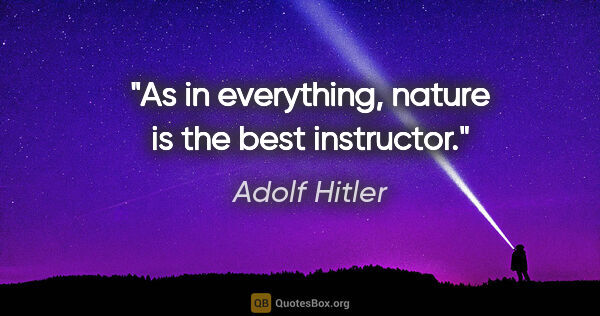 Adolf Hitler quote: "As in everything, nature is the best instructor."