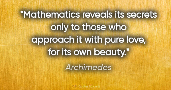 Archimedes quote: "Mathematics reveals its secrets only to those who approach it..."