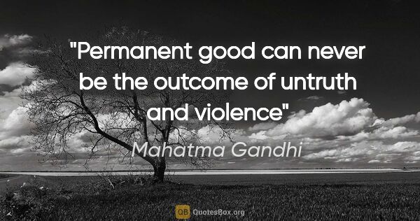 Mahatma Gandhi quote: "Permanent good can never be the outcome of untruth and violence"