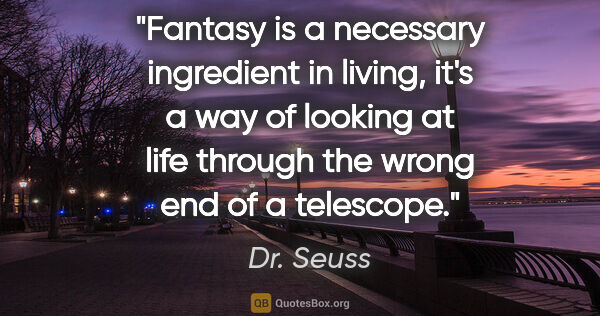 Dr. Seuss quote: "Fantasy is a necessary ingredient in living, it's a way of..."
