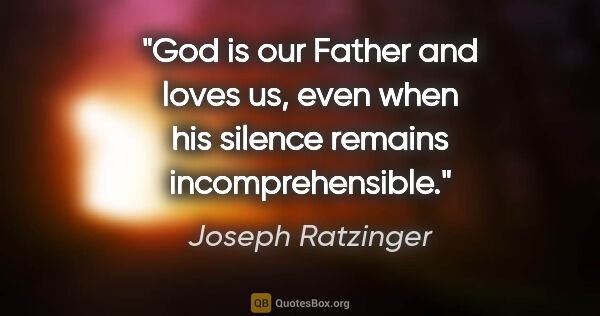 Joseph Ratzinger quote: "God is our Father and loves us, even when his silence remains..."