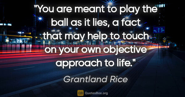 Grantland Rice quote: "You are meant to play the ball as it lies, a fact that may..."