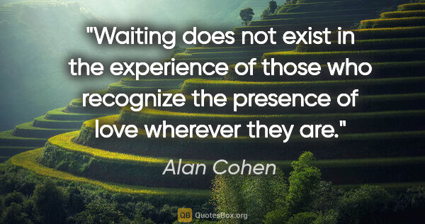 Alan Cohen quote: "Waiting does not exist in the experience of those who..."