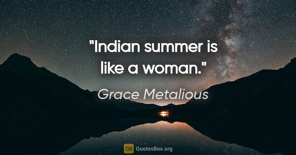 Grace Metalious quote: "Indian summer is like a woman."