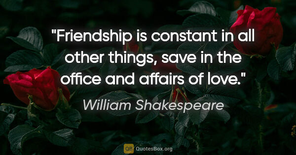 William Shakespeare quote: "Friendship is constant in all other things, save in the office..."