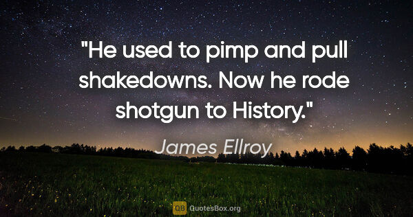 James Ellroy quote: "He used to pimp and pull shakedowns. Now he rode shotgun to..."