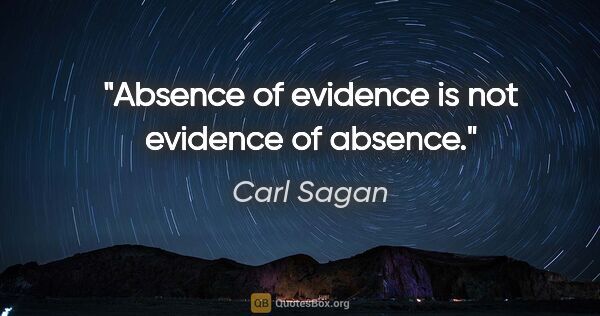 Carl Sagan quote: "Absence of evidence is not evidence of absence."