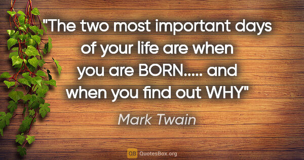 Mark Twain quote: "The two most important days of your life are when you are..."