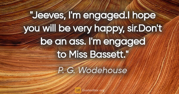 P. G. Wodehouse quote: "Jeeves, I'm engaged."I hope you will be very happy, sir."Don't..."