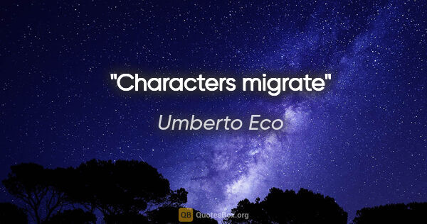 Umberto Eco quote: "Characters migrate"