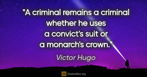 Victor Hugo quote: "A criminal remains a criminal whether he uses a convict's suit..."