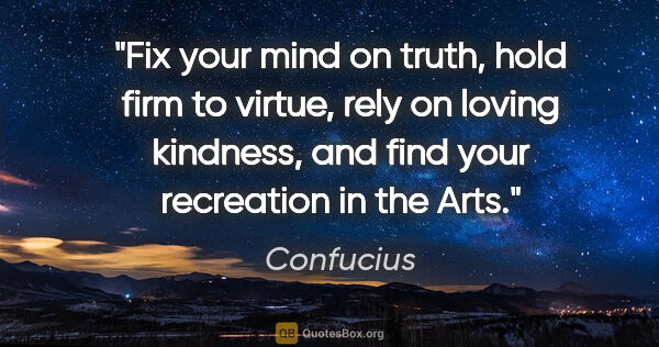 Confucius quote: "Fix your mind on truth, hold firm to virtue, rely on loving..."