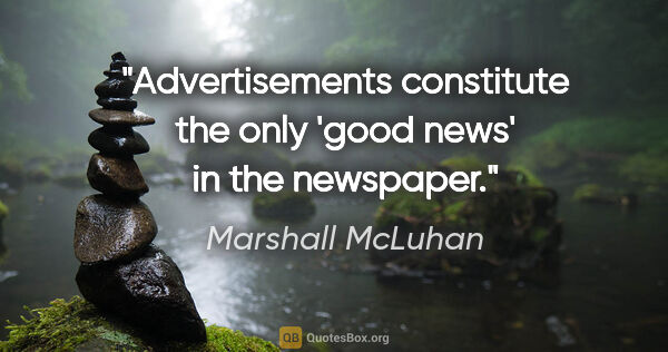 Marshall McLuhan quote: "Advertisements constitute the only 'good news' in the newspaper."