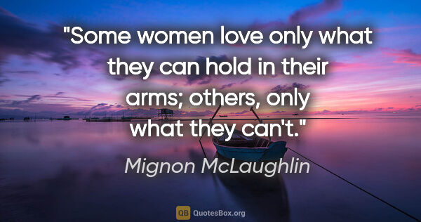 Mignon McLaughlin quote: "Some women love only what they can hold in their arms; others,..."