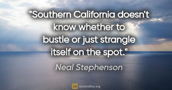 Neal Stephenson quote: "Southern California doesn't know whether to bustle or just..."