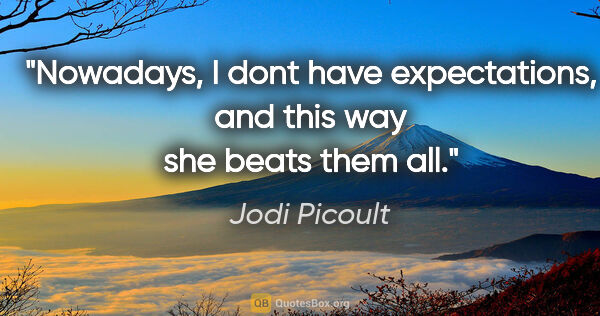 Jodi Picoult quote: "Nowadays, I dont have expectations, and this way she beats..."