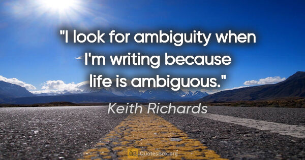 Keith Richards quote: "I look for ambiguity when I'm writing because life is ambiguous."