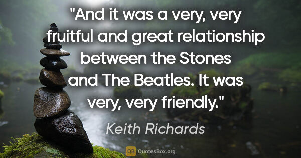 Keith Richards quote: "And it was a very, very fruitful and great relationship..."