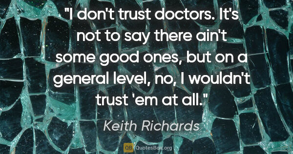 Keith Richards quote: "I don't trust doctors. It's not to say there ain't some good..."