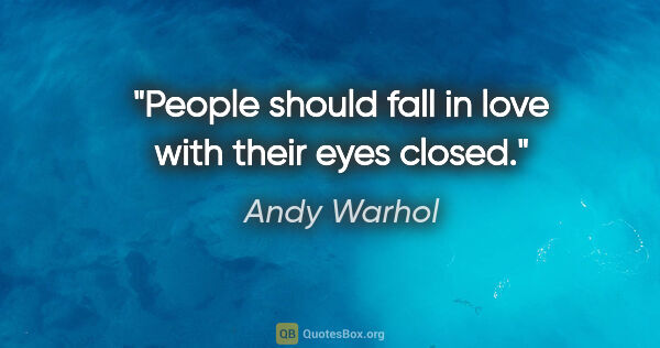Andy Warhol quote: "People should fall in love with their eyes closed."