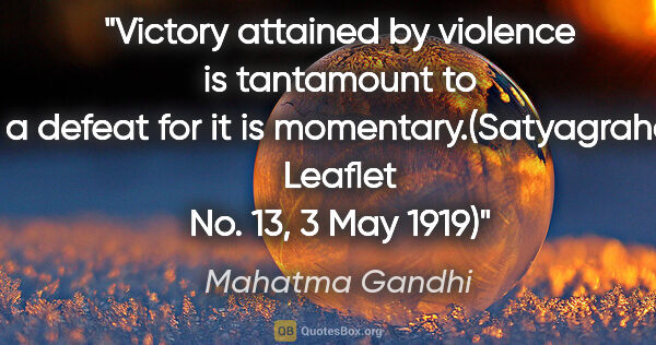 Mahatma Gandhi quote: "Victory attained by violence is tantamount to a defeat for it..."
