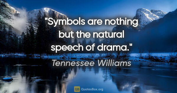 Tennessee Williams quote: "Symbols are nothing but the natural speech of drama."