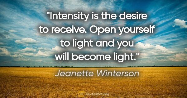 Jeanette Winterson quote: "Intensity is the desire to receive. Open yourself to light and..."