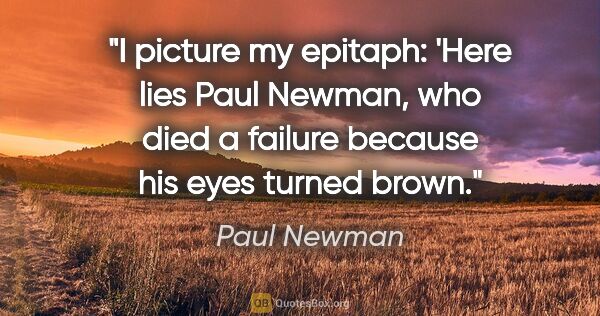 Paul Newman quote: "I picture my epitaph: 'Here lies Paul Newman, who died a..."