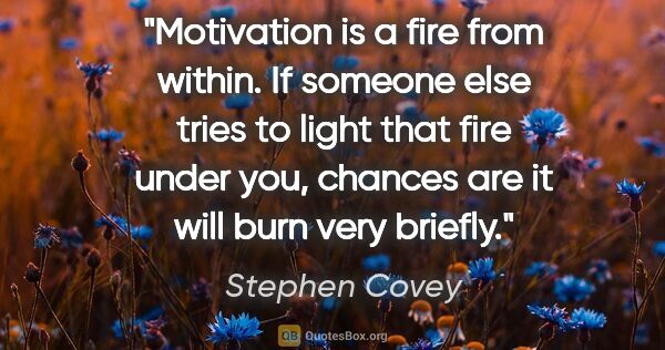 Stephen Covey quote: "Motivation is a fire from within. If someone else tries to..."