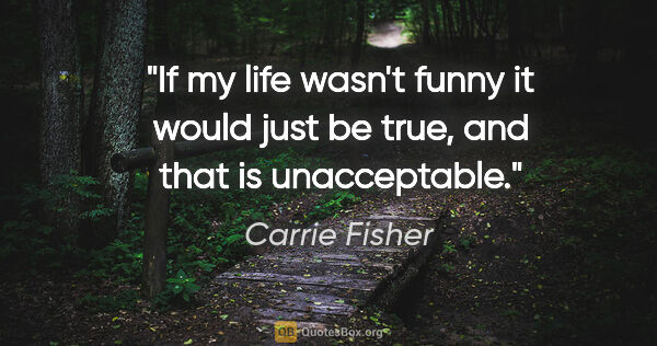 Carrie Fisher quote: "If my life wasn't funny it would just be true, and that is..."