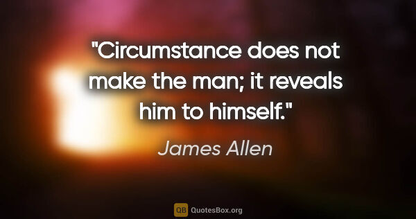 James Allen quote: "Circumstance does not make the man; it reveals him to himself."