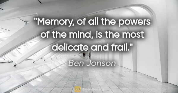 Ben Jonson quote: "Memory, of all the powers of the mind, is the most delicate..."