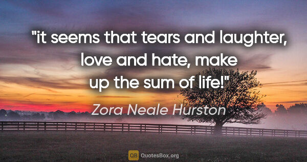 Zora Neale Hurston quote: "it seems that tears and laughter, love and hate, make up the..."