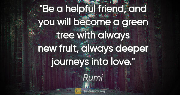 Rumi quote: "Be a helpful friend, and you will become a green tree with..."