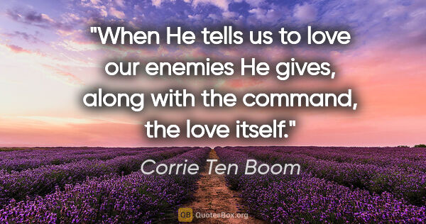 Corrie Ten Boom quote: "When He tells us to love our enemies He gives, along with the..."