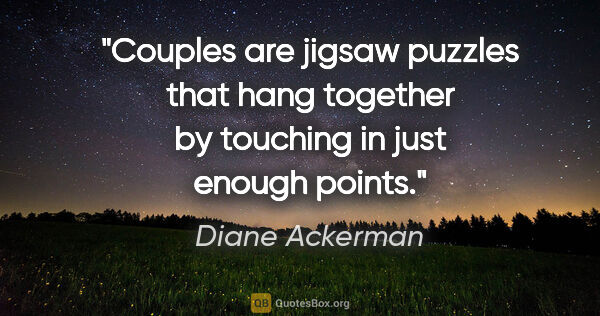 Diane Ackerman quote: "Couples are jigsaw puzzles that hang together by touching in..."