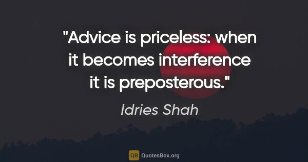 Idries Shah quote: "Advice is priceless: when it becomes interference it is..."