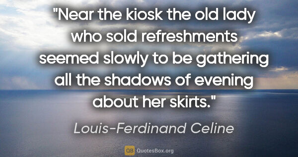 Louis-Ferdinand Celine quote: "Near the kiosk the old lady who sold refreshments seemed..."