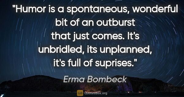 Erma Bombeck quote: "Humor is a spontaneous, wonderful bit of an outburst that just..."