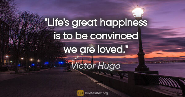 Victor Hugo quote: "Life's great happiness is to be convinced we are loved."