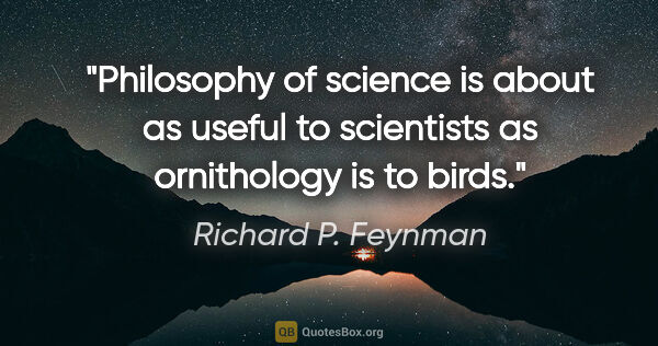 Richard P. Feynman quote: "Philosophy of science is about as useful to scientists as..."