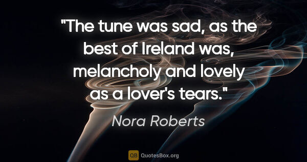 Nora Roberts quote: "The tune was sad, as the best of Ireland was, melancholy and..."
