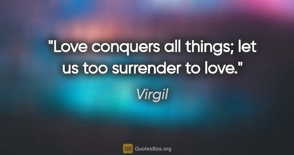 Virgil quote: "Love conquers all things; let us too surrender to love."