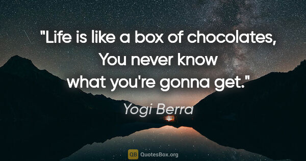 Yogi Berra quote: "Life is like a box of chocolates, You never know what you're..."