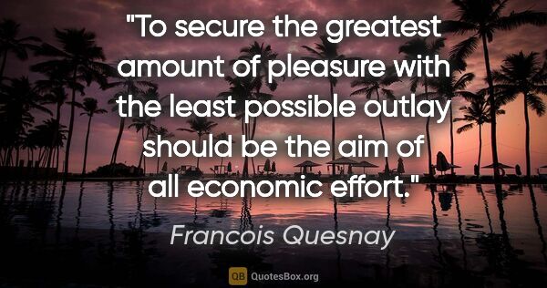 Francois Quesnay quote: "To secure the greatest amount of pleasure with the least..."
