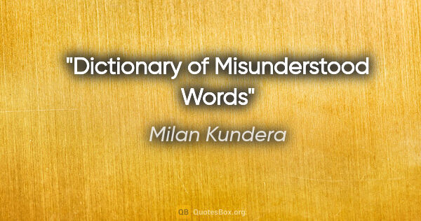 Milan Kundera quote: "Dictionary of Misunderstood Words"