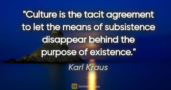 Karl Kraus quote: "Culture is the tacit agreement to let the means of subsistence..."
