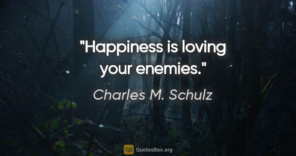 Charles M. Schulz quote: "Happiness is loving your enemies."