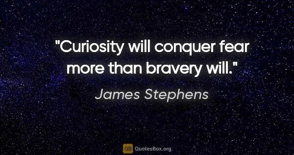James Stephens quote: "Curiosity will conquer fear more than bravery will."