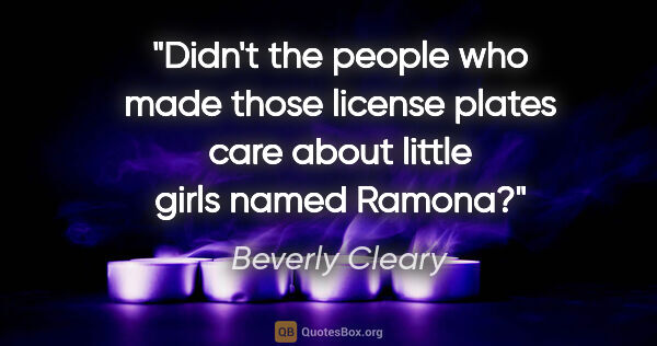 Beverly Cleary quote: "Didn't the people who made those license plates care about..."